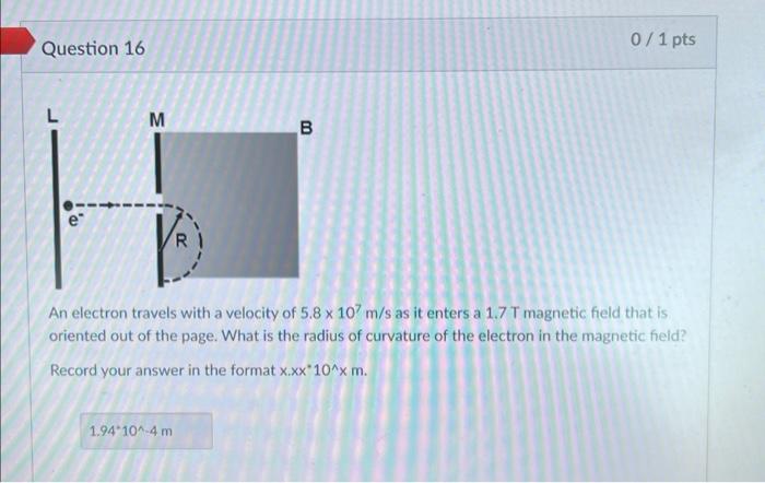 Question 16 D M Ri 1 94 10 4 M B 0 1 Pts An Electron Travels With A Velocity Of 5 8 X 107 M S As It Enters A 1 7 T Magn 1