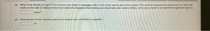 A What Is The Density In Kg M Of A Woman Who Floats In Freshwater With 4 53 Of Her Volume Above The Surface This 1