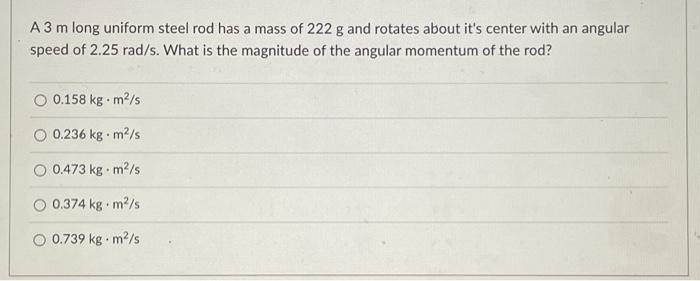 A 3 M Long Uniform Steel Rod Has A Mass Of 222 G And Rotates About It S Center With An Angular Speed Of 2 25 Rad S What 1