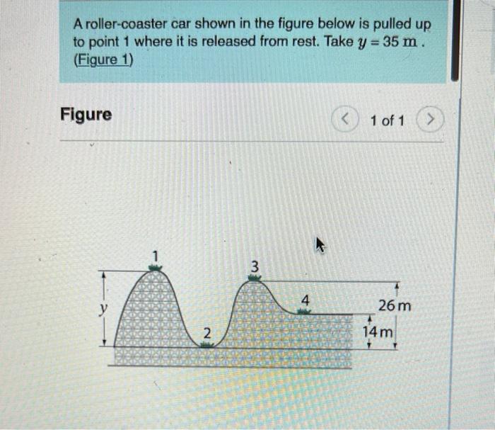 A Roller Coaster Car Shown In The Figure Below Is Pulled Up To Point 1 Where It Is Released From Rest Take Y 35 M F 1