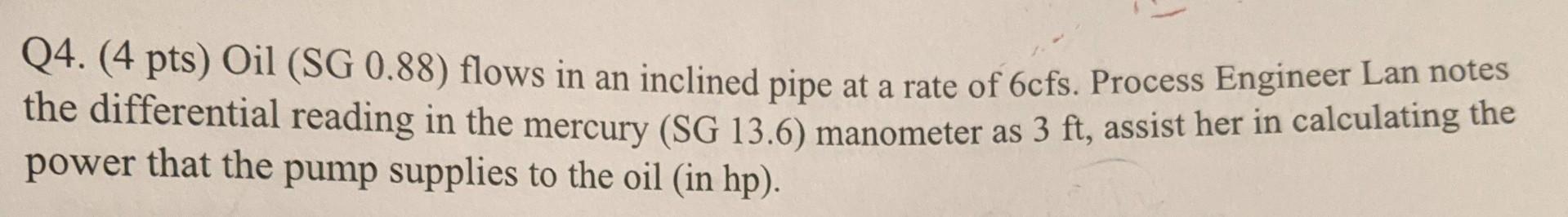 Q4 4 Pts Oil Sg 0 88 Flows In An Inclined Pipe At A Rate Of 6cfs Process Engineer Lan Notes The Differential Readi 1