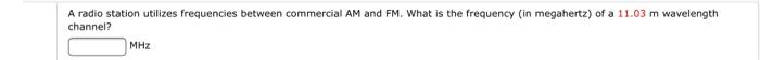 A Radio Station Utilizes Frequencies Between Commercial Am And Fm What Is The Frequency In Megahertz Of A 11 03 M Wav 1