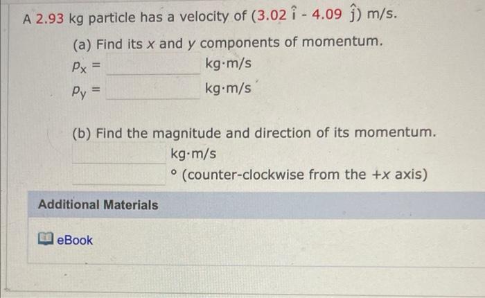 A 2 93 Kg Particle Has A Velocity Of 3 02 I 4 09 M S A Find Its X And Y Components Of Momentum Px Kg M S Py 1