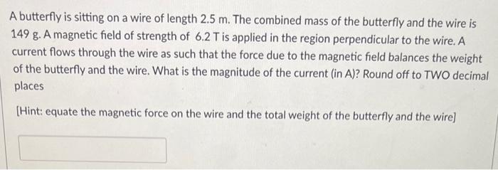 A Butterfly Is Sitting On A Wire Of Length 2 5 M The Combined Mass Of The Butterfly And The Wire Is 149 G A Magnetic F 1