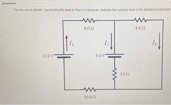Question 6 For The Circuit Shown Use Kirchhoff S Laws To Find In Amperes Assume The Currents Flow In The Directions 1