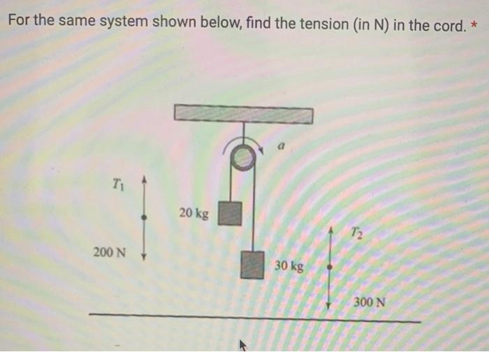For The Same System Shown Below Find The Tension In N In The Cord T 200 N 20 Kg 30 Kg 7 2 300 N 1