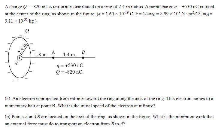A Charge Q 820 Nc Is Uniformly Distributed On A Ring Of 2 4 M Radius A Point Charge Q 530 Nc Is Fixed At The Cent 1