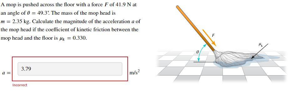 A Mop Is Pushed Across The Floor With A Force F Of 41 9 N At An Angle Of 0 49 3 The Mass Of The Mop Head Is M 2 35 1