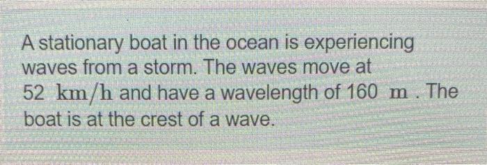 A Stationary Boat In The Ocean Is Experiencing Waves From A Storm The Waves Move At 52 Km H And Have A Wavelength Of 16 1