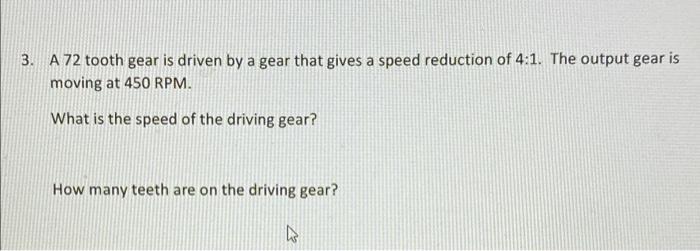 3 A 72 Tooth Gear Is Driven By A Gear That Gives A Speed Reduction Of 4 1 The Output Gear Is Moving At 450 Rpm What I 1