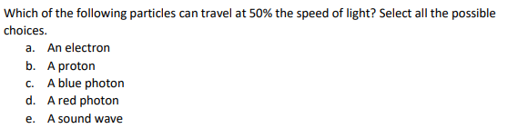 Which Of The Following Particles Can Travel At 50 The Speed Of Light Select All The Possible Choices A An Electron B 1