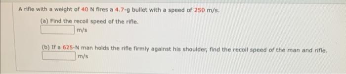 A Rifle With A Weight Of 40 N Fires A 4 7 G Bullet With A Speed Of 250 M S A Find The Recoll Speed Of The Rifle M S 1