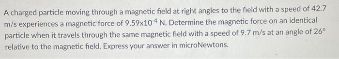 A Charged Particle Moving Through A Magnetic Field At Right Angles To The Field With A Speed Of 42 7 M S Experiences A M 1