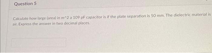 Question 5 Calculate How Large Area In M 2 A 109 Pf Capacitor Is If The Plate Separation Is 50 Mm The Dielectric Mate 1