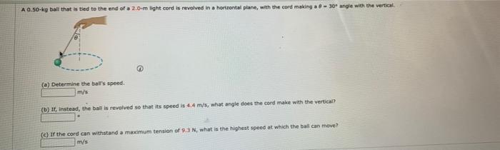 A 0 50 Kg Ball That Is Tied To The End Of A 2 0 M Light Cord Is Revolved In A Horizontal Plane With The Cord Making A 0 1