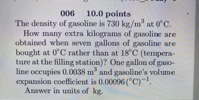 006 10 0 Points 3 The Density Of Gasoline Is 730 Kg M At 0 C How Many Extra Kilograms Of Gasoline Are Obtained When Se 1