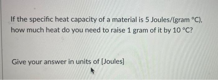 If The Specific Heat Capacity Of A Material Is 5 Joules Gram C How Much Heat Do You Need To Raise 1 Gram Of It By 10 1