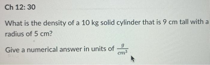 Ch 12 30 What Is The Density Of A 10 Kg Solid Cylinder That Is 9 Cm Tall With A Radius Of 5 Cm Give A Numerical Answer 1