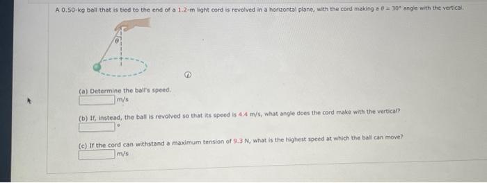 A 0 50 Kg Ball That Is Tied To The End Of A 1 2 M Light Cord Is Revolved In A Horizontal Plane With The Cord Making A 1