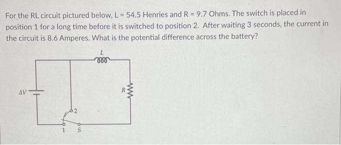 For The Rl Circuit Pictured Below L 54 5 Henries And R 9 7 Ohms The Switch Is Placed In Position 1 For A Long Time 1
