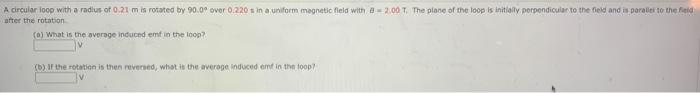 A Circular Loop With A Radius Of 0 21 M Is Rotated By 90 0 Over 0 220 S In A Uniform Magnetic Field With 82 00 T The P 1