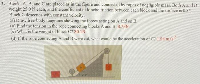 2 Blocks A B And C Are Placed As In The Figure And Connected By Ropes Of Negligible Mass Both A And B Weight 25 0 N 1