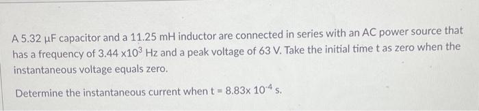 A 5 32 Uf Capacitor And A 11 25 Mh Inductor Are Connected In Series With An Ac Power Source That Has A Frequency Of 3 44 1