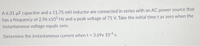 A 6 31 Uf Capacitor And A 11 75 Mh Inductor Are Connected In Series With An Ac Power Source That Has A Frequency Of 2 96 1
