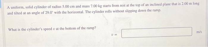 A Uniform Solid Cylinder Of Radius 5 00 Cm And Mass 7 00 Kg Starts From Rest At The Top Of An Inclined Plane That Is 2 1