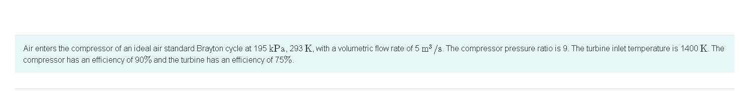 Air Enters The Compressor Of An Ideal Air Standard Brayton Cycle At 195 Kpa 293 K With A Volumetric Flow Rate Of 5 M S 1