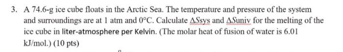 3 A 74 6 G Ice Cube Floats In The Arctic Sea The Temperature And Pressure Of The System And Surroundings Are At 1 Atm 1