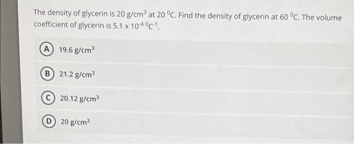 The Density Of Glycerin Is 20 G Cm At 20 C Find The Density Of Glycerin At 60 C The Volume Coefficient Of Glycerin 1