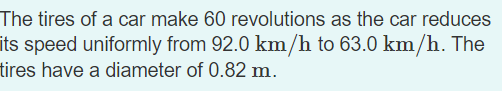 The Tires Of A Car Make 60 Revolutions As The Car Reduces Its Speed Uniformly From 92 0 Km H To 63 0 Km H The Tires Hav 1