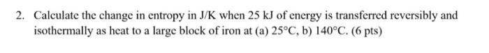2 Calculate The Change In Entropy In J K When 25 Kj Of Energy Is Transferred Reversibly And Isothermally As Heat To A L 1