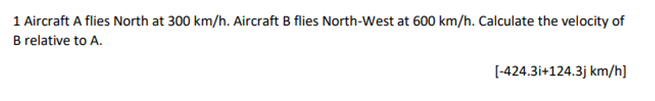 1 Aircraft A Flies North At 300 Km H Aircraft B Flies North West At 600 Km H Calculate The Velocity Of Brelative To A 1