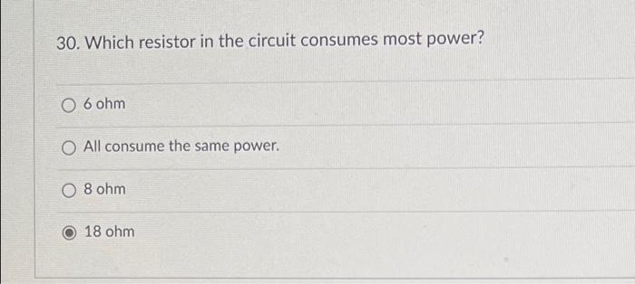 30 Which Resistor In The Circuit Consumes Most Power O 6 Ohm O All Consume The Same Power O 8 Ohm 18 Ohm 1