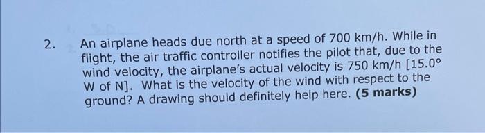 2 An Airplane Heads Due North At A Speed Of 700 Km H While In Flight The Air Traffic Controller Notifies The Pilot Th 1