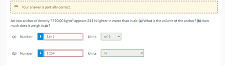 Your Answer Is Partially Correct An Iron Anchor Of Density 7790 00 Kg M Appears 341 N Lighter In Water Than In Air A 1
