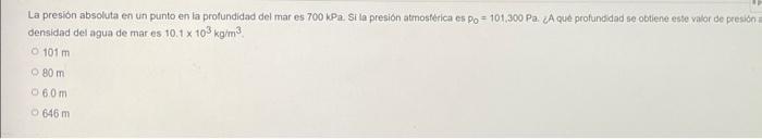 La Presion Absoluta En Un Punto En La Profundidad Del Mar Es 700 Kpa Si La Presion Atmosferica Es Po 101 300 Pa A Que 1