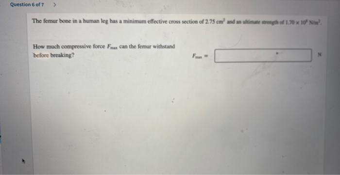Question 6 Of 7 The Femur Bone In A Human Leg Has A Minimum Effective Cross Section Of 2 75 Cm And An Ultimate Strength 1