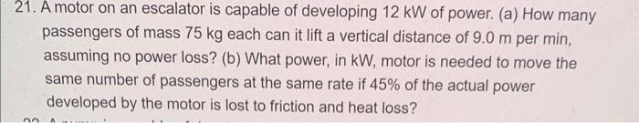 21 A Motor On An Escalator Is Capable Of Developing 12 Kw Of Power A How Many Passengers Of Mass 75 Kg Each Can It L 1