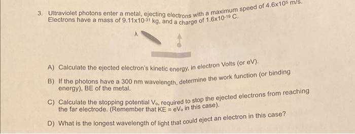 3 Ultraviolet Photons Enter A Metal Ejecting Electrons With A Maximum Speed Of 4 6x105 M S Electrons Have A Mass Of 9 1