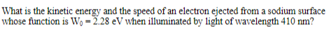 What Is The Kinetic Energy And The Speed Of An Electron Ejected From A Sodium Surface Whose Function Is W 2 28 Ev Whe 1