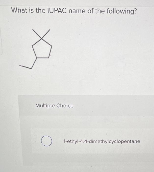 What Is The Iupac Name Of The Following Multiple Choice O 1 Ethyl 4 4 Dimethylcyclopentane 1