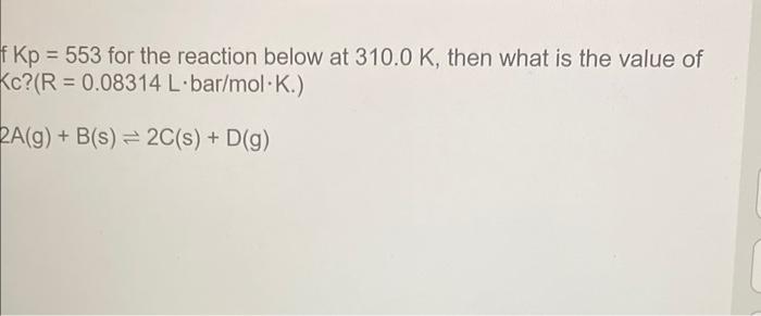 F Kp 553 For The Reaction Below At 310 0 K Then What Is The Value Of Kc R 0 08314 L Bar Mol K 2a G B S 2c S 1