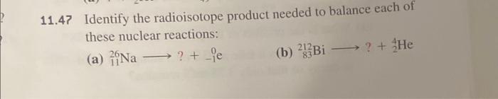 11 47 Identify The Radioisotope Product Needed To Balance Each Of These Nuclear Reactions A Na E B 23bi He 1