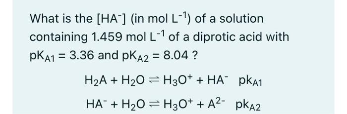 What Is The Ha In Mol L Of A Solution Containing 1 459 Mol L 1 Of A Diprotic Acid With Pka1 3 36 And Pka2 8 0 1