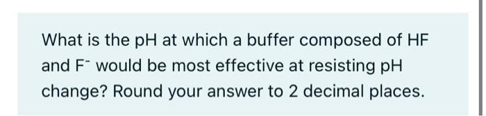 What Is The Ph At Which A Buffer Composed Of Hf And F Would Be Most Effective At Resisting Ph Change Round Your Answer 1