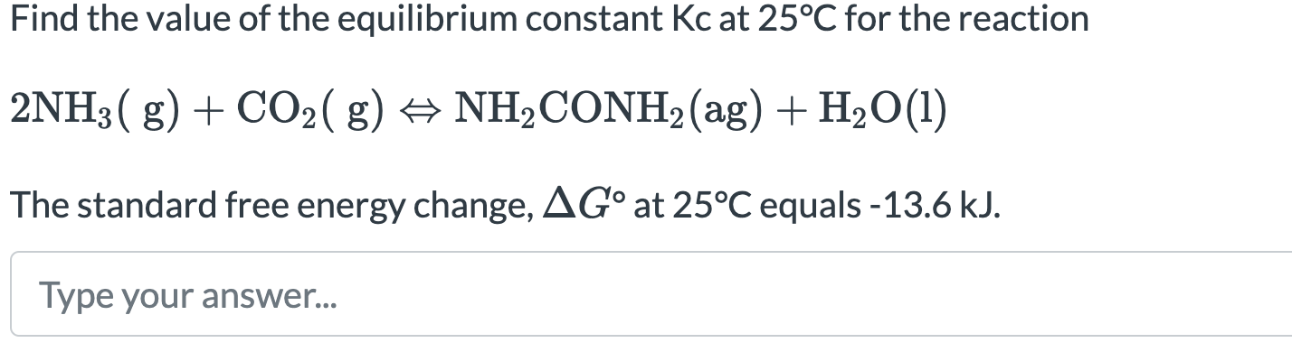 Find The Value Of The Equilibrium Constant Kc At 25 C For The Reaction 2nh3 G Co2 G Nh Conh2 Ag H2o 1 The Standard 1