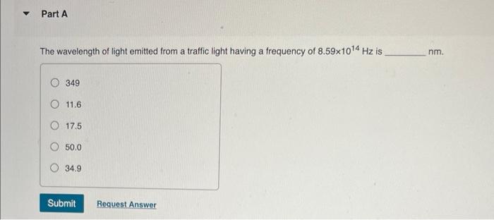Part A The Wavelength Of Light Emitted From A Traffic Light Having A Frequency Of 8 59x10 4 Hz Is 349 O 11 6 17 5 50 0 1